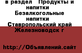  в раздел : Продукты и напитки » Безалкогольные напитки . Ставропольский край,Железноводск г.